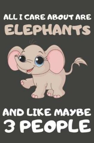 Cover of All I Care About Are Elephants And Like Maybe 3 People