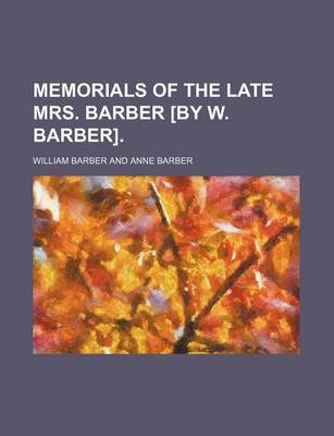 Book cover for Memorials of the Late Mrs. Barber [By W. Barber].