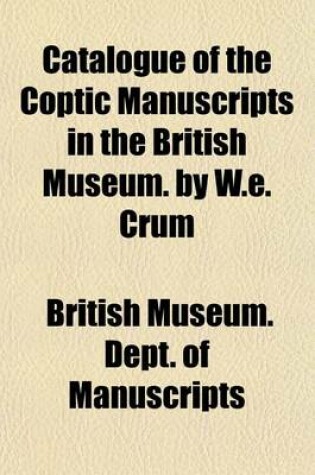 Cover of Catalogue of the Coptic Manuscripts in the British Museum. by W.E. Crum