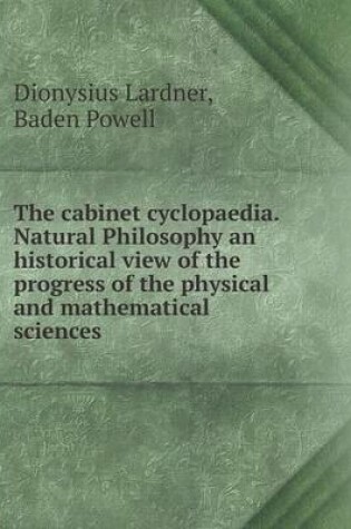 Cover of The cabinet cyclopaedia. Natural Philosophy an historical view of the progress of the physical and mathematical sciences