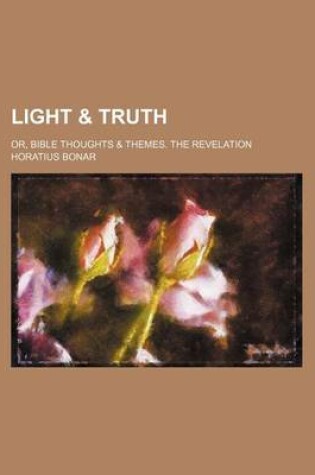 Cover of Light & Truth; Or, Bible Thoughts & Themes. the Revelation