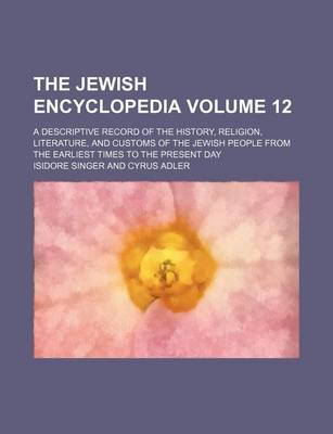 Book cover for The Jewish Encyclopedia Volume 12; A Descriptive Record of the History, Religion, Literature, and Customs of the Jewish People from the Earliest Times to the Present Day