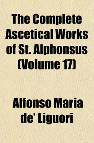 Cover of The Complete Ascetical Works of St. Alphonsus (Volume 17)