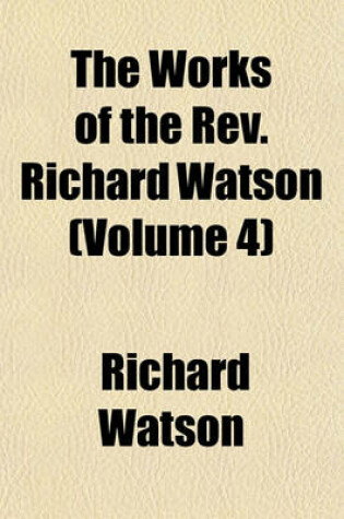 Cover of The Works of the REV. Richard Watson (Volume 4)