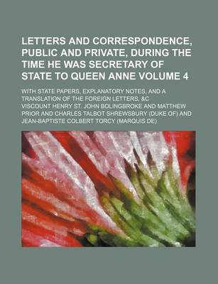 Book cover for Letters and Correspondence, Public and Private, During the Time He Was Secretary of State to Queen Anne; With State Papers, Explanatory Notes, and a Translation of the Foreign Letters, &C Volume 4