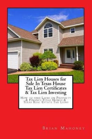 Cover of Tax Lien Houses for Sale In Texas House Tax Lien Certificates & Tax Lien Investing