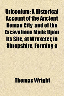 Book cover for Uriconium; A Historical Account of the Ancient Roman City, and of the Excavations Made Upon Its Site, at Wroxeter, in Shropshire, Forming a