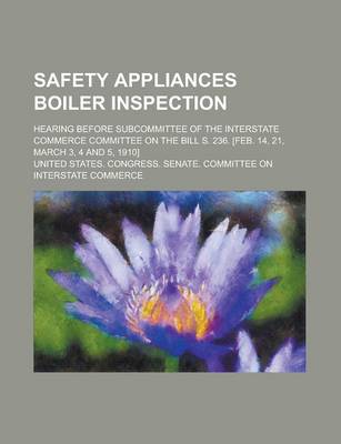 Book cover for Safety Appliances Boiler Inspection; Hearing Before Subcommittee of the Interstate Commerce Committee on the Bill S. 236. [Feb. 14, 21, March