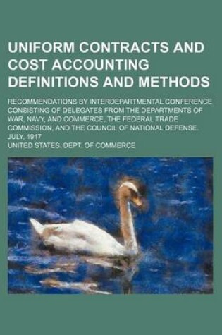 Cover of Uniform Contracts and Cost Accounting Definitions and Methods; Recommendations by Interdepartmental Conference Consisting of Delegates from the Departments of War, Navy, and Commerce, the Federal Trade Commission, and the Council of