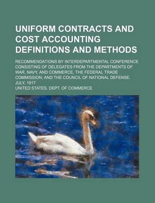 Book cover for Uniform Contracts and Cost Accounting Definitions and Methods; Recommendations by Interdepartmental Conference Consisting of Delegates from the Departments of War, Navy, and Commerce, the Federal Trade Commission, and the Council of