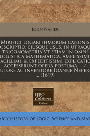 Cover of Mirifici Logarithmorum Canonis Descriptio, Ejusque Usus, in Utraque Trigonometria VT Etiam in Omni Logistica Mathematica, Amplissimi, Facillimi, & Expeditissimi Explicatio, Accesserunt Opera Postuma ... / Autore AC Inventore Ioanne Nepero ... (1619)