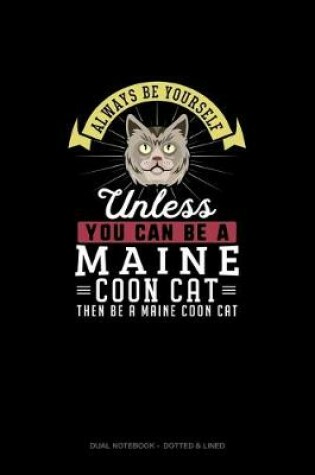 Cover of Always Be Yourself Unless You Can Be A Maine Coon Cat Then Be A Maine Coon Cat