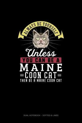 Cover of Always Be Yourself Unless You Can Be A Maine Coon Cat Then Be A Maine Coon Cat
