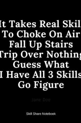 Cover of It Takes Real Skill To Choke On Air Fall Up Stairs Trip Over Nothing Guess What I Have All 3 Skills Go Figure