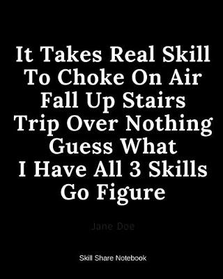 Book cover for It Takes Real Skill To Choke On Air Fall Up Stairs Trip Over Nothing Guess What I Have All 3 Skills Go Figure