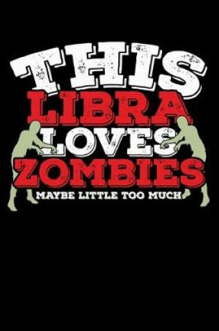 Cover of This Libra Loves Zombies Maybe Little Too Much Notebook