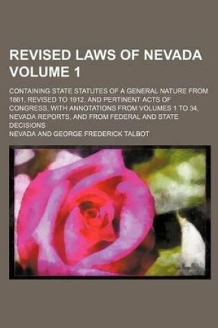 Cover of Revised Laws of Nevada Volume 1; Containing State Statutes of a General Nature from 1861, Revised to 1912, and Pertinent Acts of Congress, with Annotations from Volumes 1 to 34, Nevada Reports, and from Federal and State Decisions