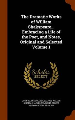 Book cover for The Dramatic Works of William Shakspeare... Embracing a Life of the Poet, and Notes, Original and Selected Volume 1