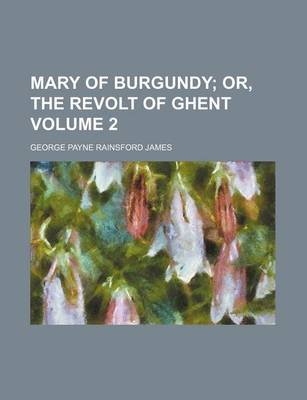 Book cover for Mary of Burgundy; Or, the Revolt of Ghent Volume 2