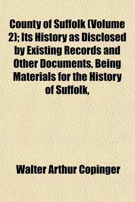 Book cover for County of Suffolk (Volume 2); Its History as Disclosed by Existing Records and Other Documents, Being Materials for the History of Suffolk,