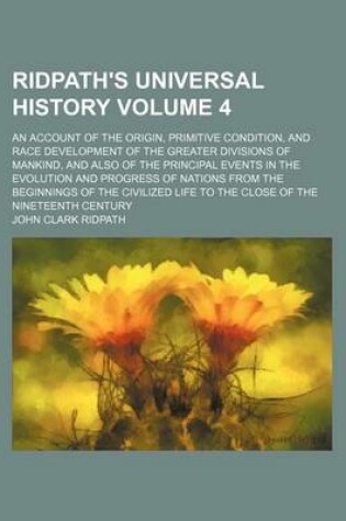 Cover of Ridpath's Universal History Volume 4; An Account of the Origin, Primitive Condition, and Race Development of the Greater Divisions of Mankind, and Also of the Principal Events in the Evolution and Progress of Nations from the Beginnings of the Civilized L