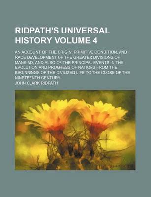 Book cover for Ridpath's Universal History Volume 4; An Account of the Origin, Primitive Condition, and Race Development of the Greater Divisions of Mankind, and Also of the Principal Events in the Evolution and Progress of Nations from the Beginnings of the Civilized L