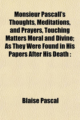 Book cover for Monsieur Pascall's Thoughts, Meditations, and Prayers, Touching Matters Moral and Divine; As They Were Found in His Papers After His Death