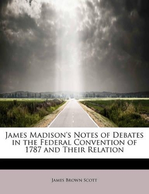 Book cover for James Madison's Notes of Debates in the Federal Convention of 1787 and Their Relation