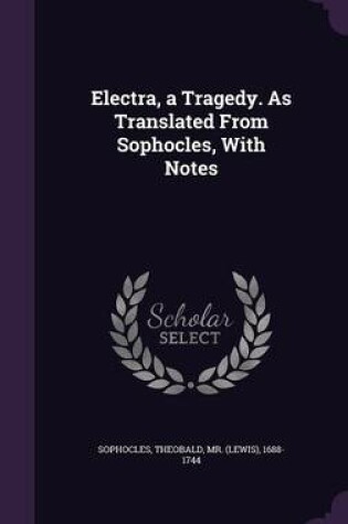 Cover of Electra, a Tragedy. as Translated from Sophocles, with Notes