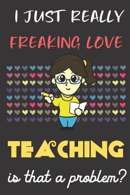 Book cover for I Just Really Freaking Love Teaching. Is That A Problem?