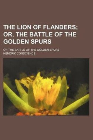 Cover of The Lion of Flanders; Or, the Battle of the Golden Spurs. or the Battle of the Golden Spurs