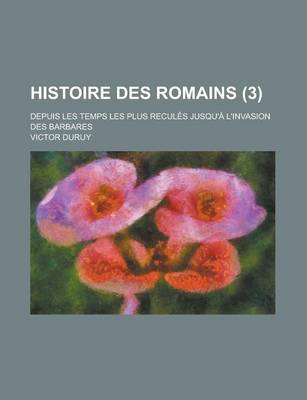 Book cover for Histoire Des Romains; Depuis Les Temps Les Plus Recules Jusqu'a L'Invasion Des Barbares (3 )