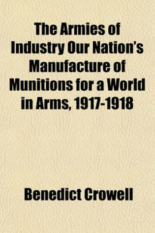 Cover of The Armies of Industry Our Nation's Manufacture of Munitions for a World in Arms, 1917-1918 Volume 5, PT. 2