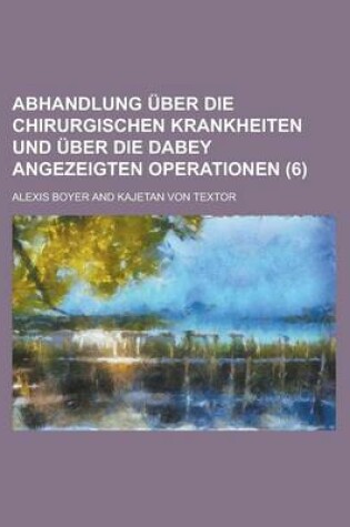 Cover of Abhandlung Uber Die Chirurgischen Krankheiten Und Uber Die Dabey Angezeigten Operationen (6)