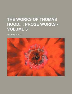 Book cover for The Works of Thomas Hood (Volume 6); Prose Works