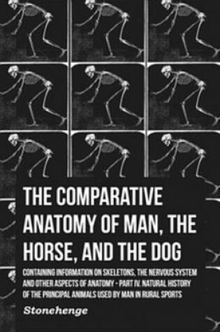 Cover of The Comparative Anatomy of Man, the Horse, and the Dog - Containing Information on Skeletons, the Nervous System and Other Aspects of Anatomy