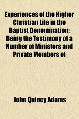 Cover of Experiences of the Higher Christian Life in the Baptist Denomination; Being the Testimony of a Number of Ministers and Private Members of