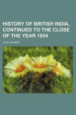 Cover of History of British India, Continued to the Close of the Year 1854