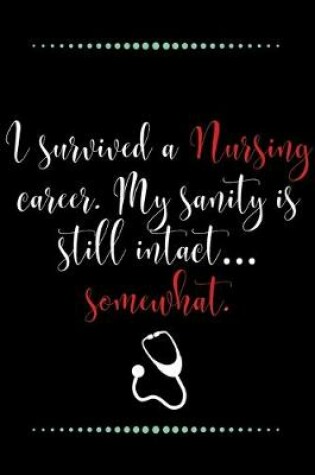 Cover of I survived a Nursing career. My sanity is still intact... somewhat.-Blank Lined Notebook-Funny Quote Journal-6"x9"/120 pages