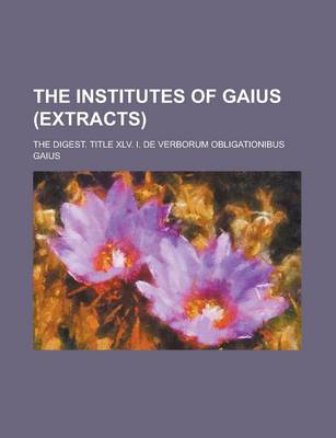 Book cover for The Institutes of Gaius (Extracts); The Digest. Title XLV. I. de Verborum Obligationibus