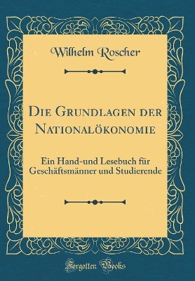 Book cover for Die Grundlagen der Nationalökonomie: Ein Hand-und Lesebuch für Geschäftsmänner und Studierende (Classic Reprint)