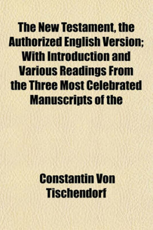 Cover of The New Testament, the Authorized English Version; With Introduction and Various Readings from the Three Most Celebrated Manuscripts of the