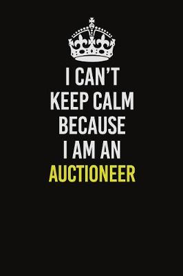 Book cover for I Can�t Keep Calm Because I Am An Auctioneer