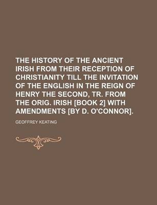 Book cover for The History of the Ancient Irish from Their Reception of Christianity Till the Invitation of the English in the Reign of Henry the Second, Tr. from the Orig. Irish [Book 2] with Amendments [By D. O'Connor].