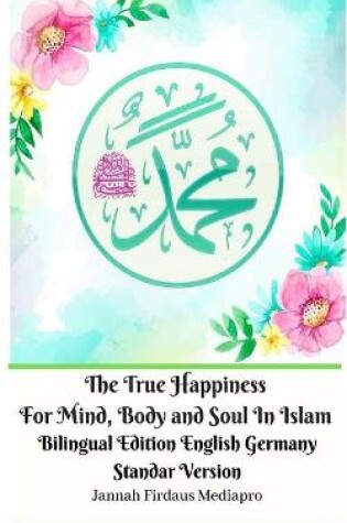 Cover of The True Happiness For Mind, Body and Soul In Islam Bilingual Edition English Germany Standar Version
