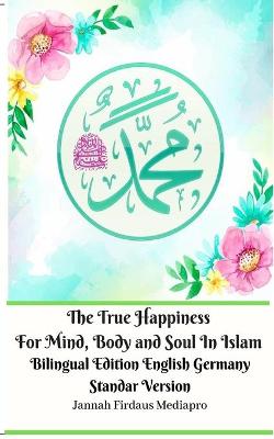 Book cover for The True Happiness For Mind, Body and Soul In Islam Bilingual Edition English Germany Standar Version