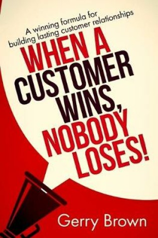 Cover of When A Customer Wins, Nobody Loses!