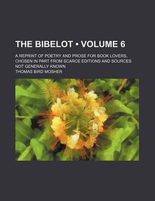 Book cover for The Bibelot (Volume 6); A Reprint of Poetry and Prose for Book Lovers, Chosen in Part from Scarce Editions and Sources Not Generally Known