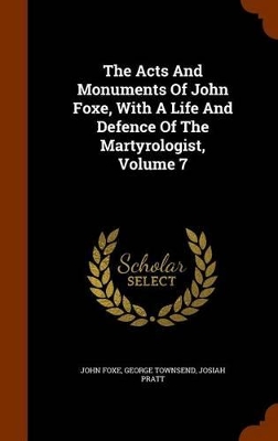 Book cover for The Acts and Monuments of John Foxe, with a Life and Defence of the Martyrologist, Volume 7