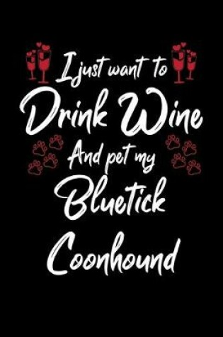 Cover of I Just Wanna Drink Wine And Pet My Bluetick Coonhound